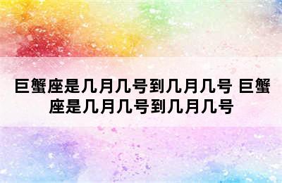 巨蟹座是几月几号到几月几号 巨蟹座是几月几号到几月几号